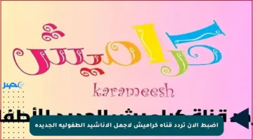 اضبط الآن تردد قناة كراميش لأجمل الأناشيد الطفولية الجديدة